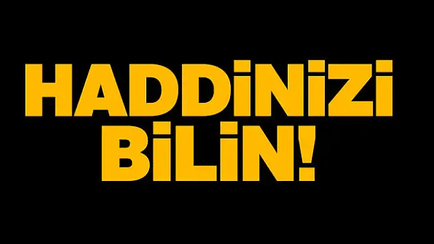 Haddinizi bilin!