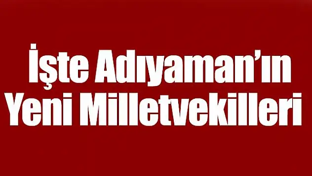 İşte Adıyaman'ın Yeni Milletvekilleri