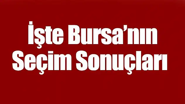 İşte Bursa'nın Seçim Sonuçları