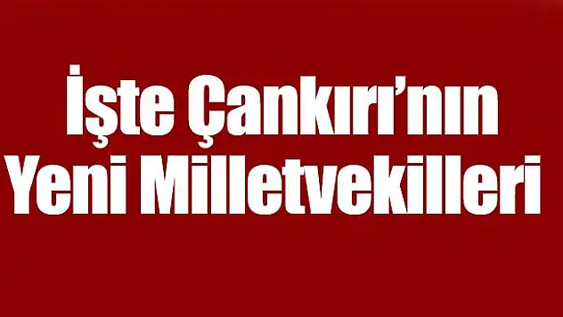 İşte Çankırı'nın Yeni Milletvekilleri