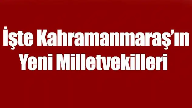 İşte Kahramanmaraş'ın Yeni Milletvekilleri