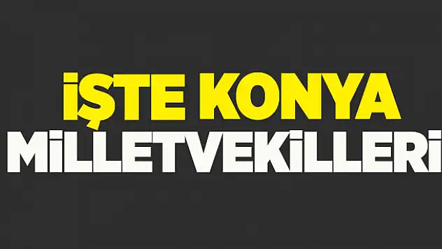İşte Konya'nın milletvekilleri!