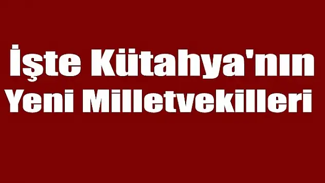 İşte Kütahya'nın Yeni Milletvekilleri