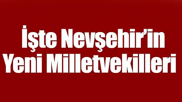 İşte Nevşehir'in Yeni Milletvekilleri