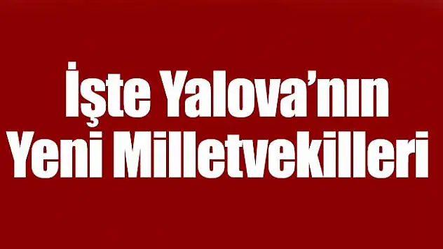 İşte Yalova'nın Yeni Milletvekilleri