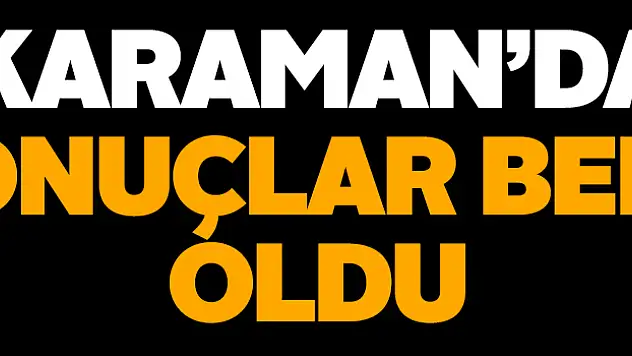 Karaman'da sonuçlar belli oldu!