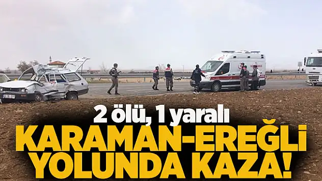 Karaman-Ereğli yolunda kaza! 2 ölü, 1 yaralı