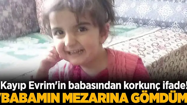 Kayıp Evrim'in babasından korkunç ifade!