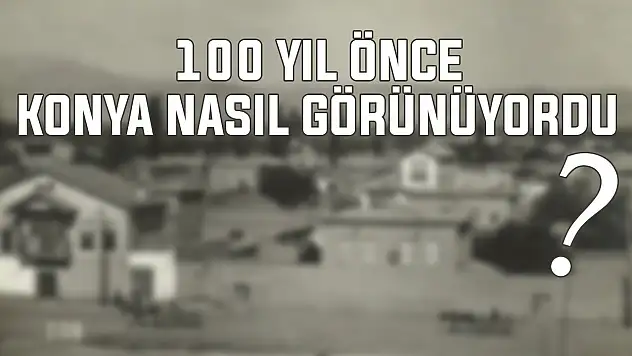 Konya 100 yıl önce böyle görünüyordu