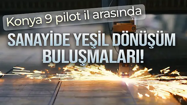 Konya 9 pilot il arasında: Sanayide yeşil dönüşüm buluşmaları!