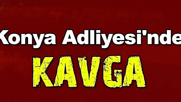 Konya Adliyesi'nde kavga