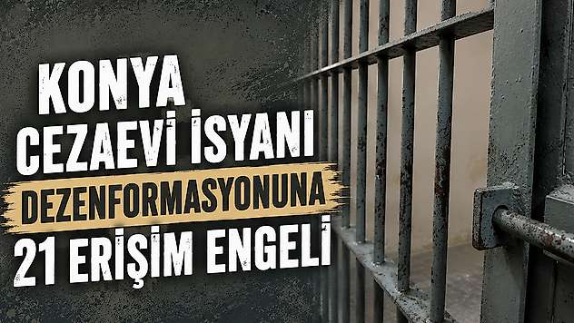 Konya cezaevi isyanı dezenformasyonuna 21 erişim engeli
