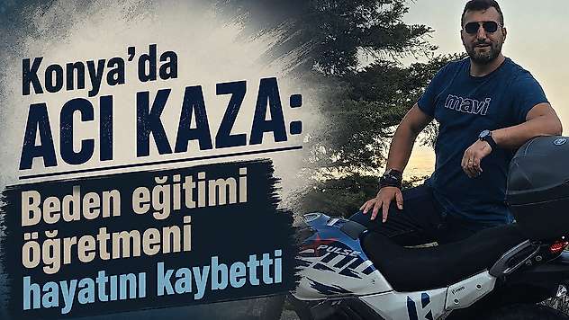 Konya'da acı kaza: Beden eğitimi öğretmeni hayatını kaybetti