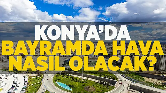 Konya'da bayramda hava nasıl olacak?