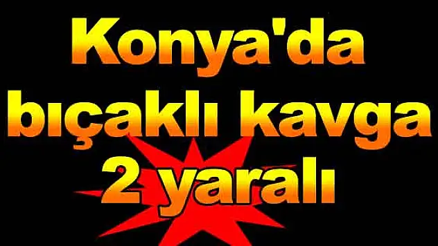 Konya'da bıçaklı kavga: 2 yaralı