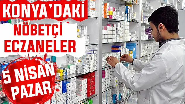 Konya'da bugün hangi eczaneler nöbetçi? 5 Nisan Pazar günü