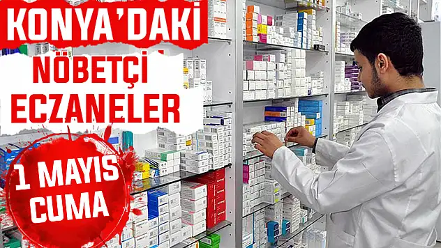 Konya'da bugün hangi eczaneler nöbetçi?  1 Mayıs Cuma günü