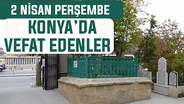 Konya'da bugün kimler vefat etti? 2 Nisan Perşembe günü