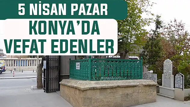 Konya'da bugün kimler vefat etti? 5 Nisan Pazar günü
