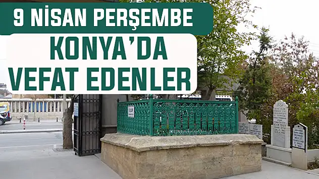 Konya'da bugün kimler vefat etti? 9 Nisan Perşembe günü