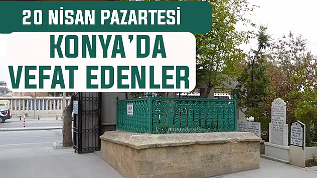 Konya'da bugün kimler vefat etti? 20 Nisan Pazartesi günü