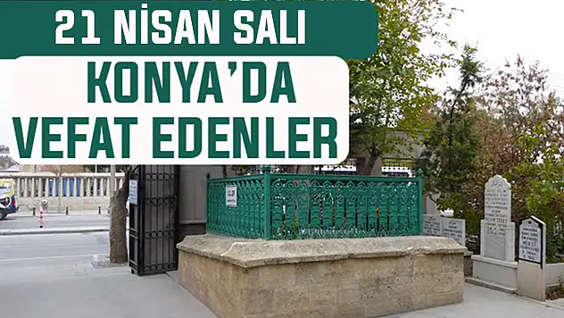 Konya'da bugün kimler vefat etti? 21 Nisan Salı günü