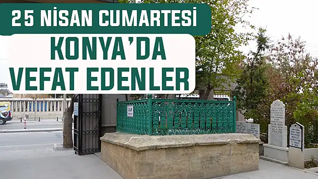 Konya'da bugün kimler vefat etti? 25 Nisan Cumartesi günü