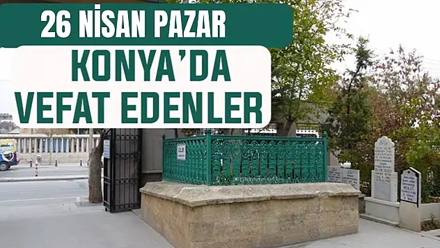Konya'da bugün kimler vefat etti? 26 Nisan Pazar günü