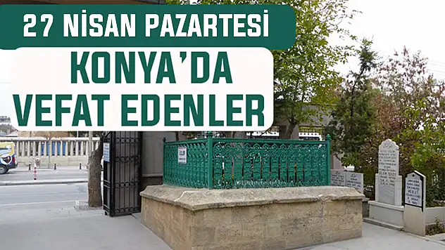 Konya'da bugün kimler vefat etti? 27 Nisan Pazartesi günü