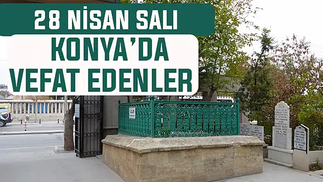 Konya'da bugün kimler vefat etti? 28 Nisan Salı günü
