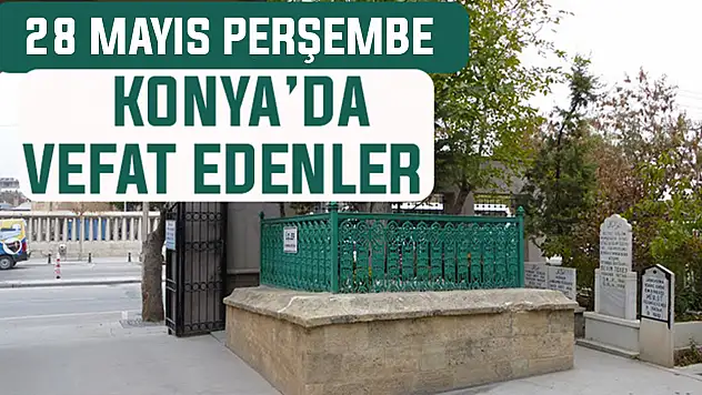 Konya'da bugün kimler vefat etti? 28 Mayıs Perşembe günü