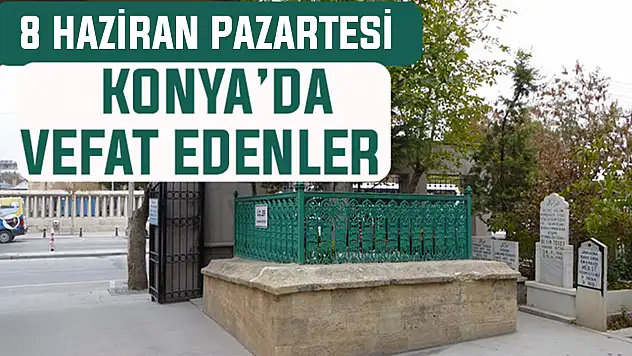 Konya'da bugün kimler vefat etti? 8 Haziran Pazartesi günü