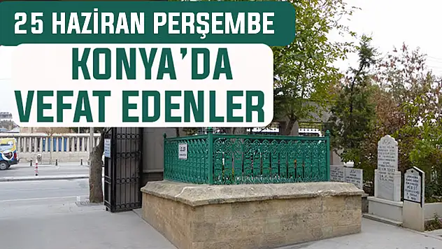 Konya'da bugün kimler vefat etti? 25 Haziran Perşembe günü