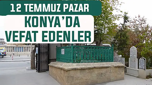 Konya'da bugün kimler vefat etti? 12 Temmuz Pazar günü