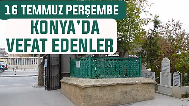 Konya'da bugün kimler vefat etti? 16 Temmuz Perşembe günü