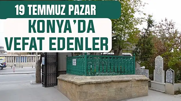 Konya'da bugün kimler vefat etti? 19 Temmuz Pazar günü