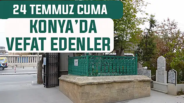Konya'da bugün kimler vefat etti? 24 Temmuz Perşembe günü