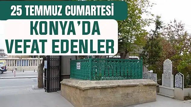Konya'da bugün kimler vefat etti? 25 Temmuz Cumartesi günü