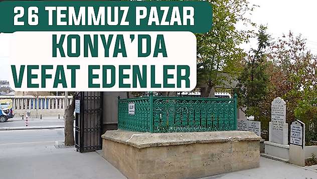 Konya'da bugün kimler vefat etti? 26 Temmuz Pazar günü