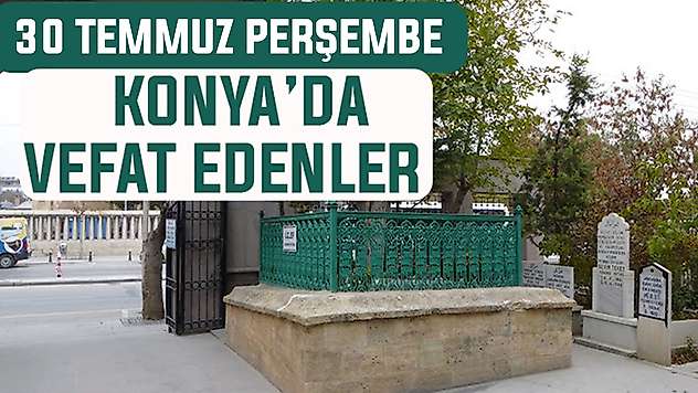Konya'da bugün kimler vefat etti? 30 Temmuz Perşembe günü