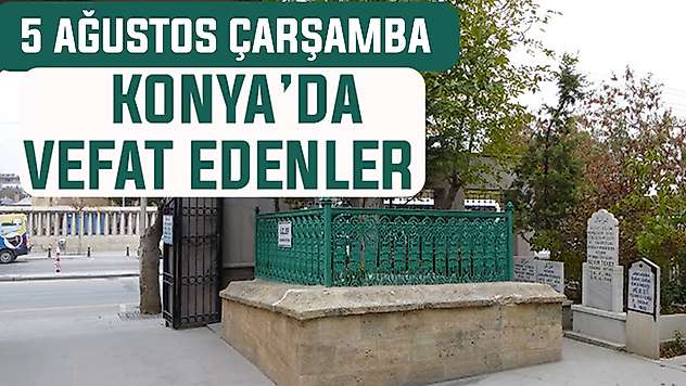 Konya'da bugün kimler vefat etti? 5 Ağustos Çarşamba günü