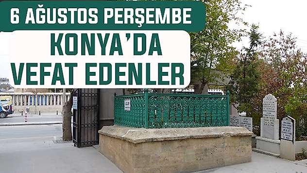 Konya'da bugün kimler vefat etti? 6 Ağustos Perşembe günü