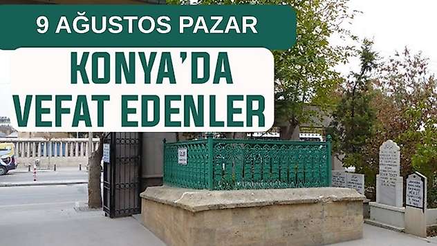 Konya'da bugün kimler vefat etti? 9 Ağustos Pazar günü