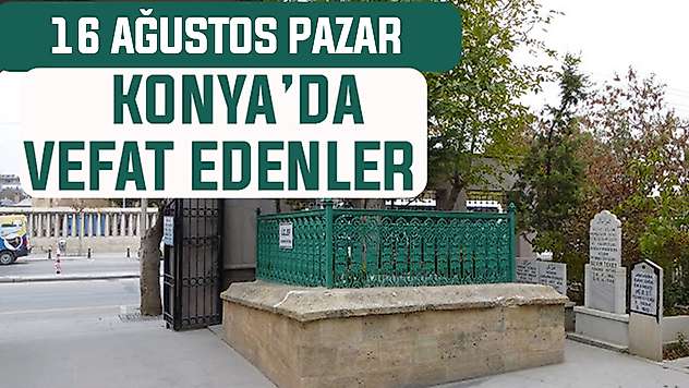 Konya'da bugün kimler vefat etti? 16 Ağustos Pazar günü