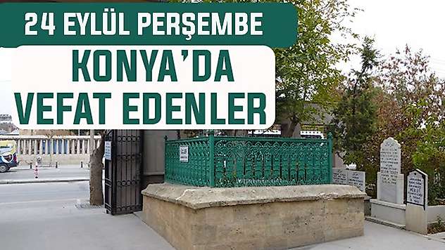 Konya'da bugün kimler vefat etti? 24 Eylül Perşembe günü