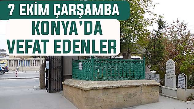 Konya'da bugün kimler vefat etti? 7 Ekim Çarşamba günü