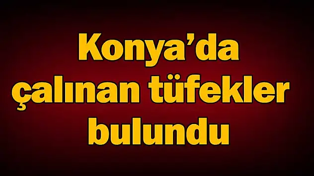 Konya'da çalınan tüfekler bulundu