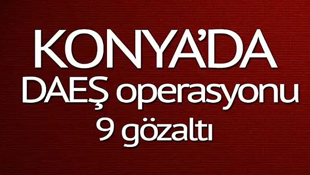 Konya'da DAEŞ operasyonu