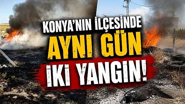 Konya'da dikkatsizlik ve talihsizlik yangın getirdi