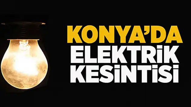 Konya'da elektrik kesintisi! İşte o bölgeler…